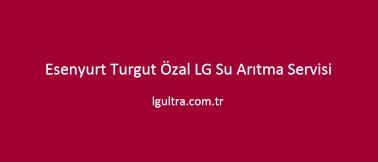 Esenyurt Turgut Özal LG Su Arıtma Servisi Esenyurt Turgut Özal LG Su Arıtma Servisi